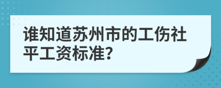 谁知道苏州市的工伤社平工资标准?